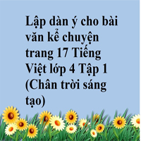 Lập dàn ý cho bài văn kể chuyện trang 17 lớp 4 Chân trời sáng tạo