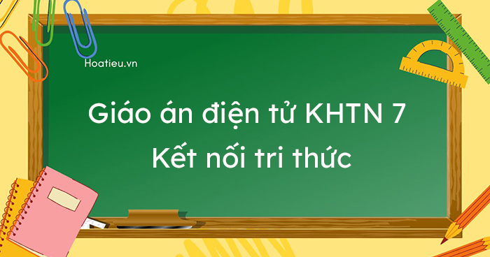 Giáo án điện tử lớp 7 môn Khoa học tự nhiên KNTT đủ ba môn