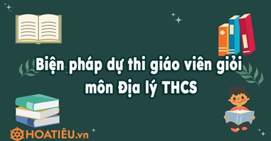 Biện pháp dự thi giáo viên giỏi môn Địa lý THCS năm 2024 (13 bài)