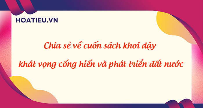 Chia sẻ về cuốn sách khơi dậy khát vọng cống hiến và phát triển đất nước hay