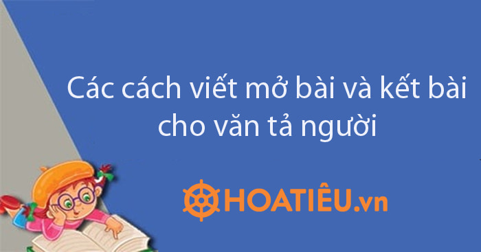 Gợi ý cách viết mở bài và kết bài cho bài văn tả người