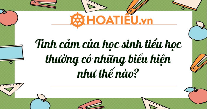 Tình cảm của học sinh tiểu học thường có những biểu hiện như thế nào?