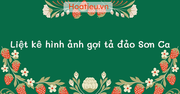 Liệt kê hình ảnh gợi tả đảo Sơn Ca theo hai nhóm