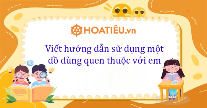 Siêu hay) Viết hướng dẫn sử dụng một đồ dùng quen thuộc với em lớp 4