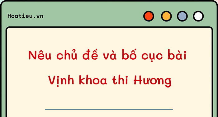 Hãy nêu chủ đề và bố cục bài thơ Vịnh khoa thi Hương của Trần Tế Xương