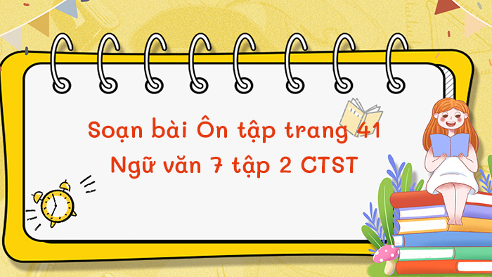 Soạn văn 7 tập 2 Chân trời sáng tạo bài Ôn tập trang 41