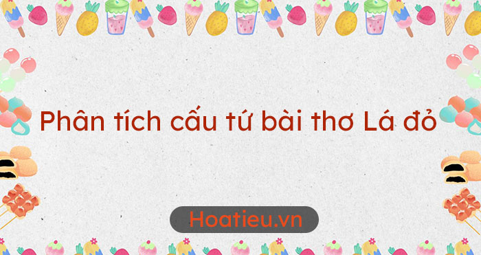 Phân tích cấu tứ bài thơ Lá đỏ ngắn gọn