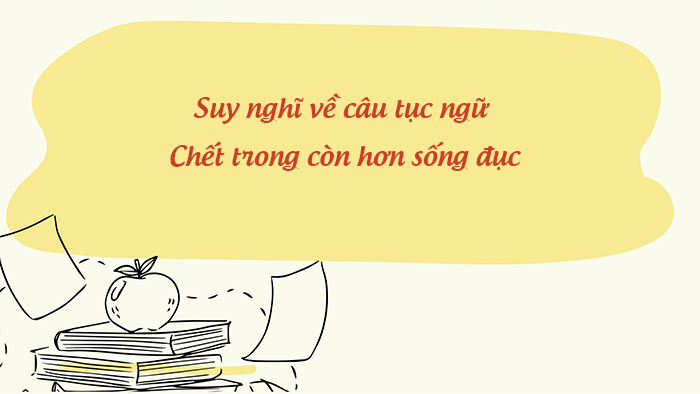 Suy nghĩ về câu tục ngữ Chết trong còn hơn sống đục