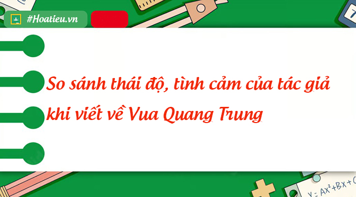 So sánh thái độ, tình cảm của tác giả khi viết về Vua Quang Trung 