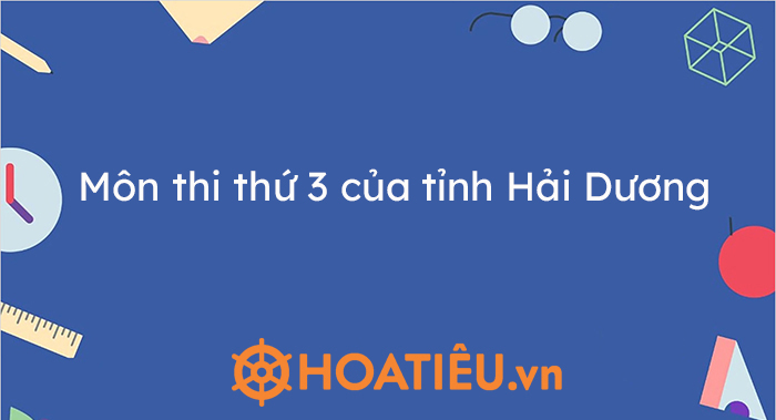 Môn thi thứ 3 của tỉnh Hải Dương 2024-2025