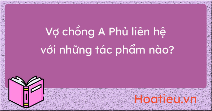 Vợ chồng A Phủ liên hệ với những tác phẩm nào