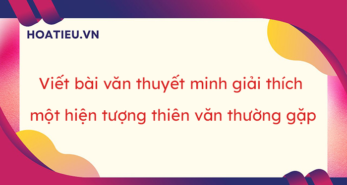 Viết văn bản thuyết minh về một hiện tượng thiên văn thường gặp