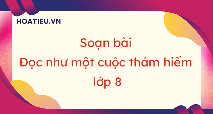 Soạn bài Đọc như một cuộc thám hiểm trang 120