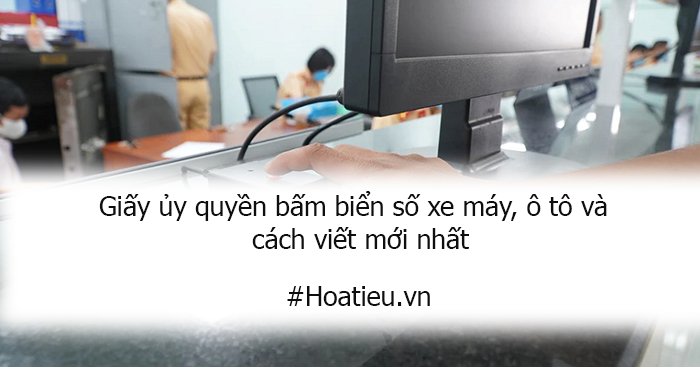 Giấy ủy quyền bấm biển số xe máy, ô tô và cách viết mới nhất