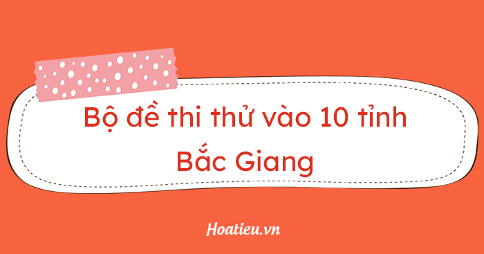 Bộ đề thi thử tuyển sinh lớp 10 năm 2024 tỉnh Bắc Giang