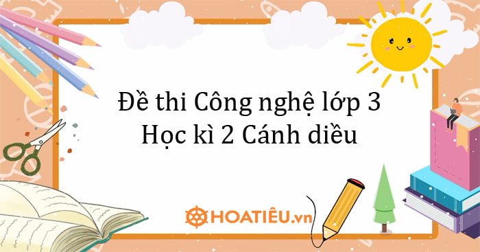 Đề thi học kì 2 môn Công nghệ lớp 3 Cánh diều
