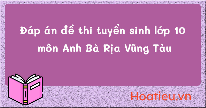 Đáp án đề thi tuyển sinh vào 10 môn Anh Bà Rịa Vũng Tàu 2024