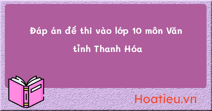 Đáp án đề thi vào 10 môn Văn Thanh Hóa