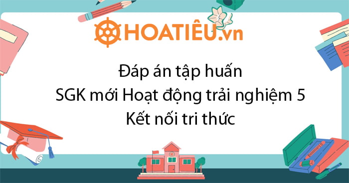 Đáp án câu hỏi sau tập huấn SGK lớp 5 môn HĐTN