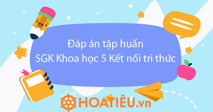 Đáp án câu hỏi sau tập huấn SGK lớp 5 môn Khoa học