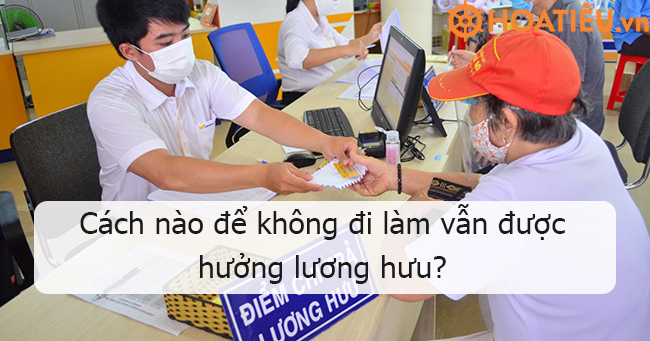 Cách nào để không đi làm vẫn được hưởng lương hưu?