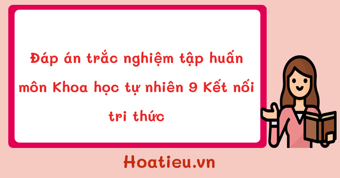 Đáp án câu hỏi tập huấn sách giáo khoa mới môn KHTN 9 Kết nối tri thức