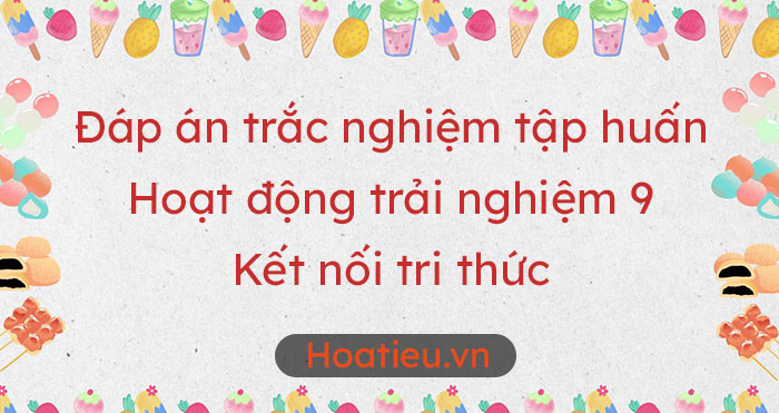 Đáp án trắc nghiệm tập huấn SGK lớp 9 Kết nối tri thức môn HĐTN