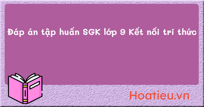 Đáp án câu hỏi tập huấn SGK mới lớp 9 bộ Kết nối