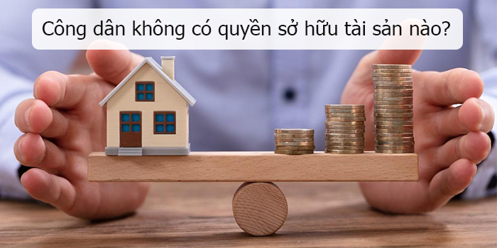 Công dân không có quyền sở hữu tài sản nào sau đây?