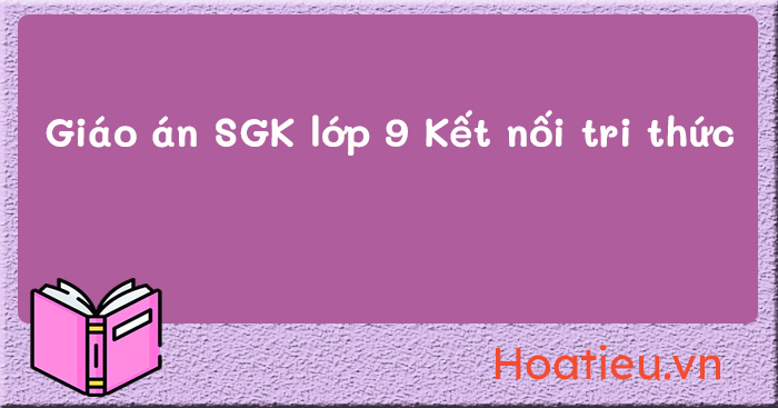 Giáo án sách Kết nối tri thức lớp 9 các môn