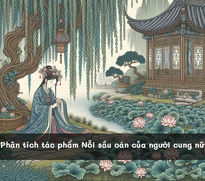 Phân tích đoạn trích Nỗi sầu oán của người cung nữ