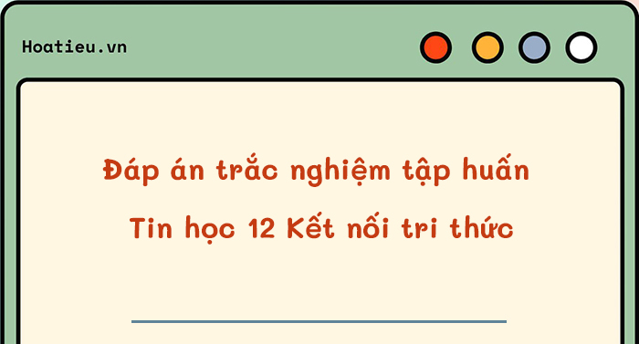 Đáp án trắc nghiệm tập huấn SGK Tin học 12 Kết nối tri thức