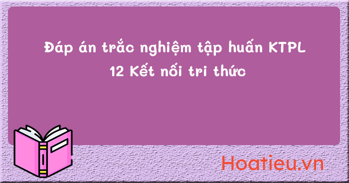 Đáp án tập huấn SGK lớp 12 môn Kinh tế pháp luật KNTT