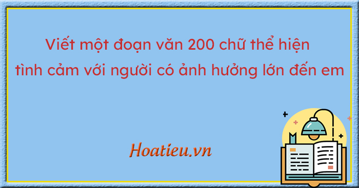Đoạn văn thể hiện tình cảm về 1 người có ảnh hưởng lớn đến em