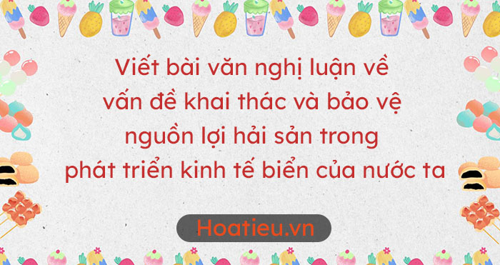 Nghị luận về vấn đề khai thác và bảo vệ nguồn lợi hải sản trong phát triển kinh tế biển của nước ta