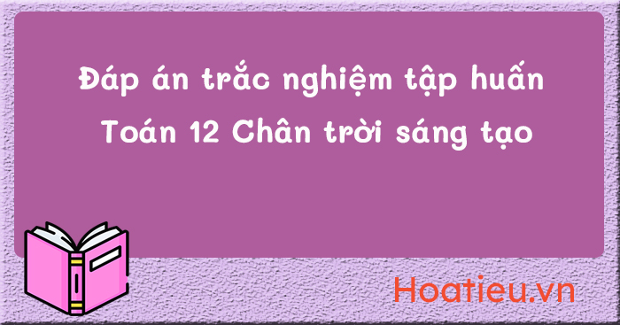 Đáp án trắc nghiệm tập huấn Toán 12 Chân trời sáng tạo