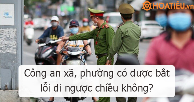 Công an xã, phường có được bắt xe đi ngược chiều không?