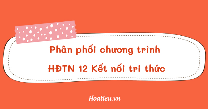 Phân phối chương trình môn Hoạt động trải nghiệm 12 Kết nối tri thức