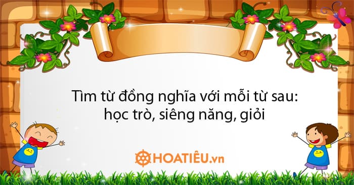 Tìm từ đồng nghĩa với mỗi từ sau: học trò, siêng năng, giỏi