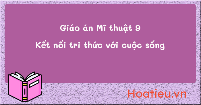 Giáo án lớp 9 môn Mĩ thuật bộ Kết nối