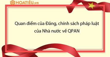 Đồng chí nêu nội dung cơ bản trong quan điểm của Đảng, chính sách pháp luật của Nhà nước về QPAN