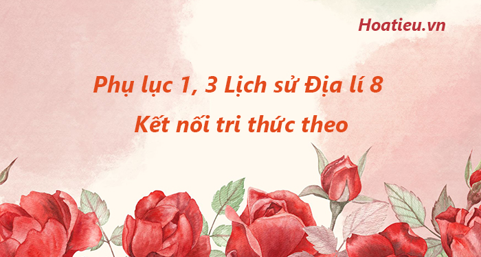 Tải phụ lục 1, 3 Lịch sử Địa lí 8 Kết nối tri thức