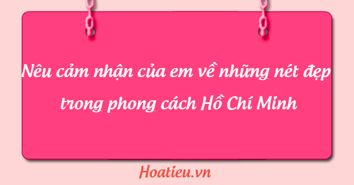 Cảm nhận của em về bài Phong cách Hồ Chí Minh