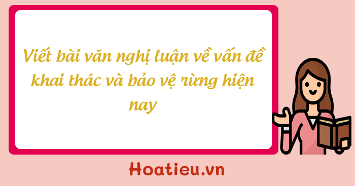 Viết bài văn nghị luận về một vấn đề cần giải quyết khai thác và bảo vệ rừng