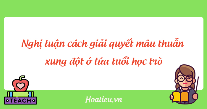 Nghị luận về vấn đề cần giải quyết mâu thuẫn xung đột ở lứa tuổi học trò
