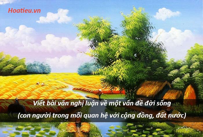 Viết bài văn nghị luận về một vấn đề đời sống (con người trong mối quan hệ với cộng đồng, đất nước)
