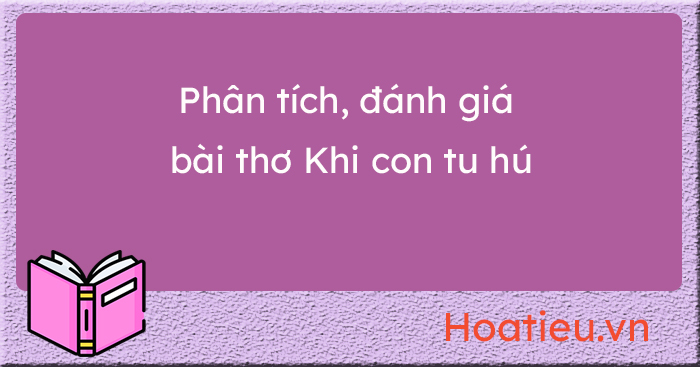 Dàn ý phân tích đánh giá chủ đề và nghệ thuật bài Khi con tu hú