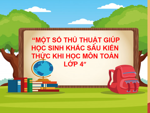 Powerpoint Một số thủ thuật giúp học sinh khắc sâu kiến thức khi học môn Toán lớp 4