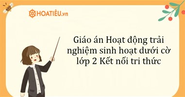 Giáo án Hoạt động trải nghiệm sinh hoạt dưới cờ lớp 2 Kết nối tri thức 2024