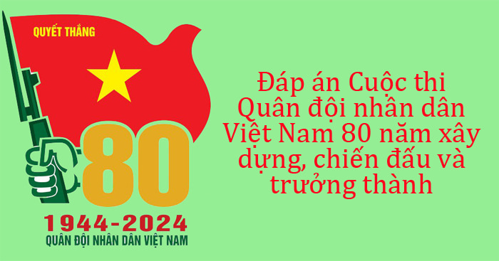 Đáp án Cuộc thi trực tuyến Quân đội nhân dân Việt Nam 80 năm xây dựng, chiến đấu và trưởng thành